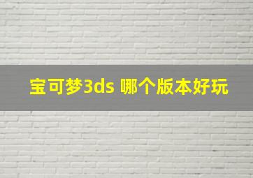 宝可梦3ds 哪个版本好玩